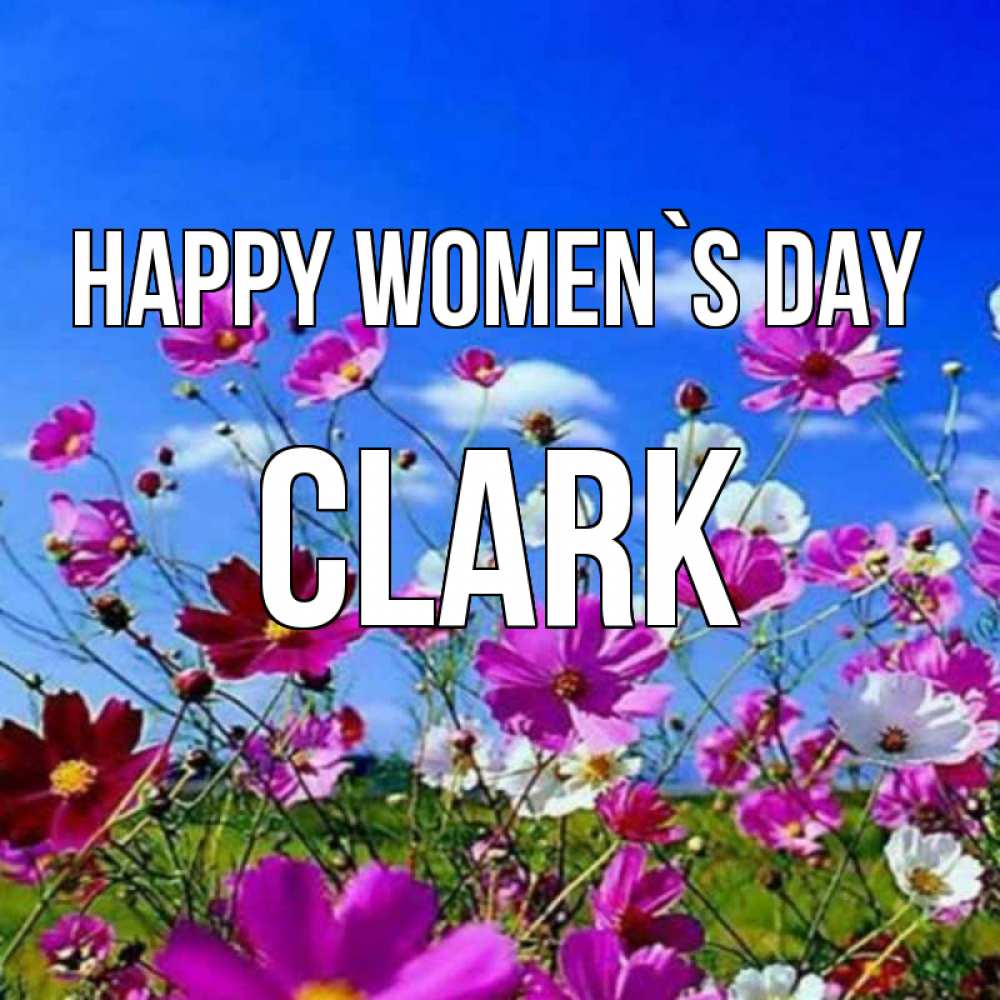 Greetings card с именем, Clark happy women`s day цветы Greetings with text for free download 